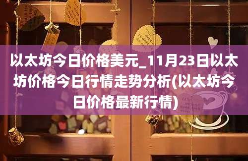 以太坊今日价格美元_11月23日以太坊价格今日行情走势分析(以太坊今日价格最新行情)