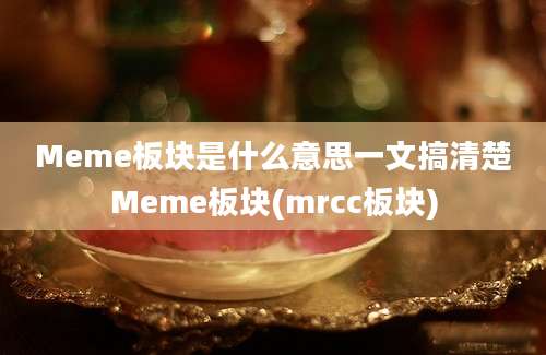 Meme板块是什么意思一文搞清楚Meme板块(mrcc板块)