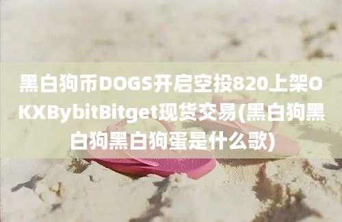 黑白狗币DOGS开启空投820上架OKXBybitBitget现货交易(黑白狗黑白狗黑白狗蛋是什么歌)