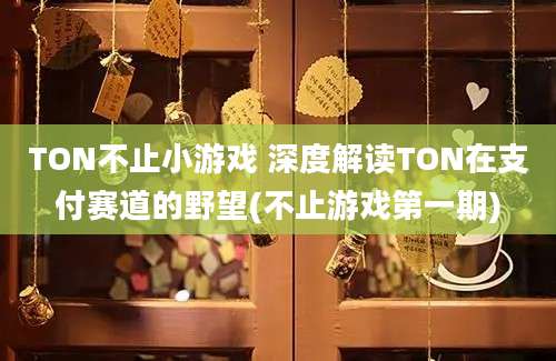 TON不止小游戏 深度解读TON在支付赛道的野望(不止游戏第一期)