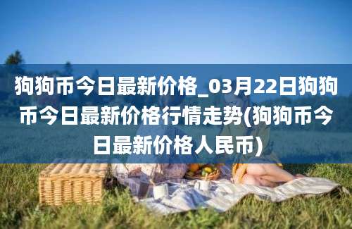 狗狗币今日最新价格_03月22日狗狗币今日最新价格行情走势(狗狗币今日最新价格人民币)