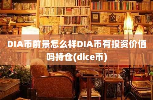 DIA币前景怎么样DIA币有投资价值吗持仓(dice币)