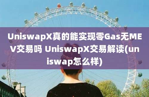 UniswapX真的能实现零Gas无MEV交易吗 UniswapX交易解读(uniswap怎么样)