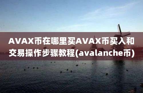 AVAX币在哪里买AVAX币买入和交易操作步骤教程(avalanche币)