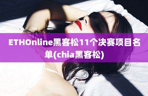 ETHOnline黑客松11个决赛项目名单(chia黑客松)