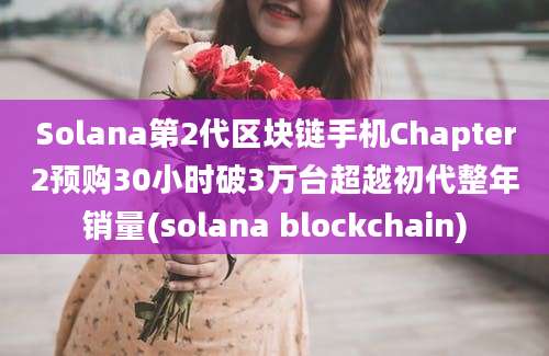 Solana第2代区块链手机Chapter2预购30小时破3万台超越初代整年销量(solana blockchain)