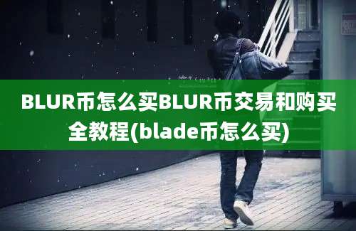 BLUR币怎么买BLUR币交易和购买全教程(blade币怎么买)