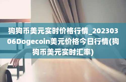 狗狗币美元实时价格行情_20230306Dogecoin美元价格今日行情(狗狗币美元实时汇率)