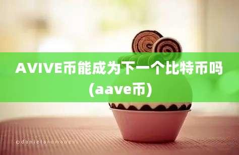 AVIVE币能成为下一个比特币吗(aave币)