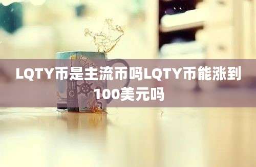 LQTY币是主流币吗LQTY币能涨到100美元吗