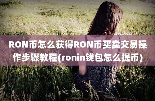 RON币怎么获得RON币买卖交易操作步骤教程(ronin钱包怎么提币)