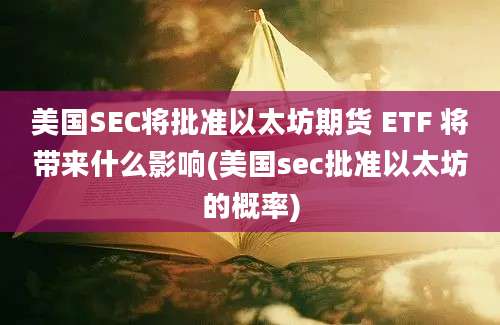 美国SEC将批准以太坊期货 ETF 将带来什么影响(美国sec批准以太坊的概率)