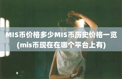 MIS币价格多少MIS币历史价格一览(mis币现在在哪个平台上有)