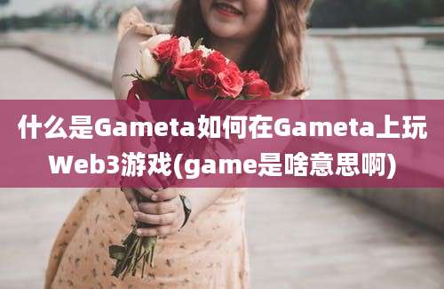 什么是Gameta如何在Gameta上玩Web3游戏(game是啥意思啊)