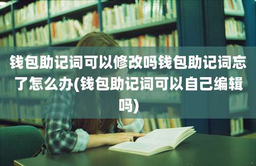 钱包助记词可以修改吗钱包助记词忘了怎么办(钱包助记词可以自己编辑吗)