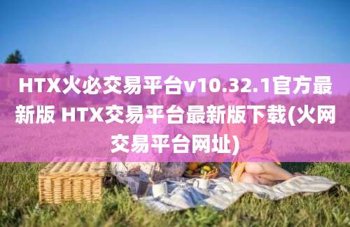 HTX火必交易平台v10.32.1官方最新版 HTX交易平台最新版下载(火网交易平台网址)