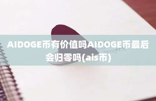 AIDOGE币有价值吗AIDOGE币最后会归零吗(ais币)