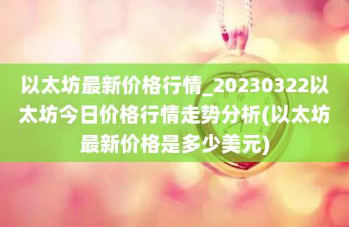 以太坊最新价格行情_20230322以太坊今日价格行情走势分析(以太坊最新价格是多少美元)