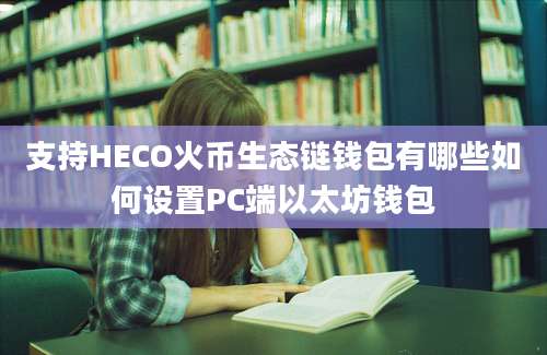 支持HECO火币生态链钱包有哪些如何设置PC端以太坊钱包