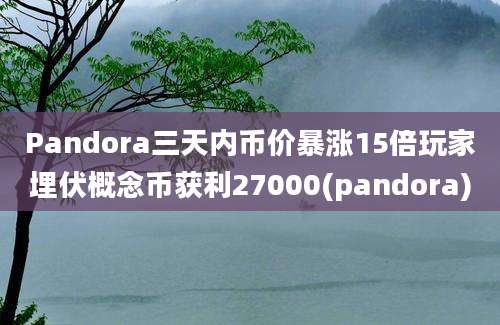 Pandora三天内币价暴涨15倍玩家埋伏概念币获利27000(pandora)