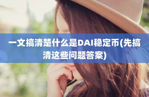 一文搞清楚什么是DAI稳定币(先搞清这些问题答案)