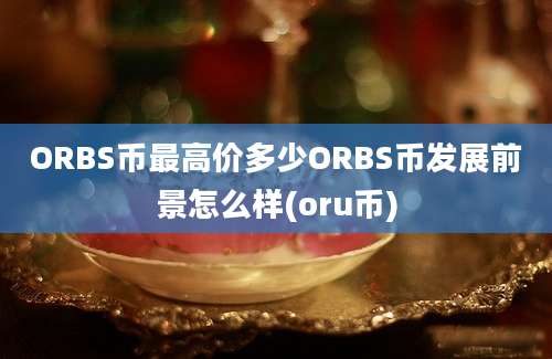 ORBS币最高价多少ORBS币发展前景怎么样(oru币)