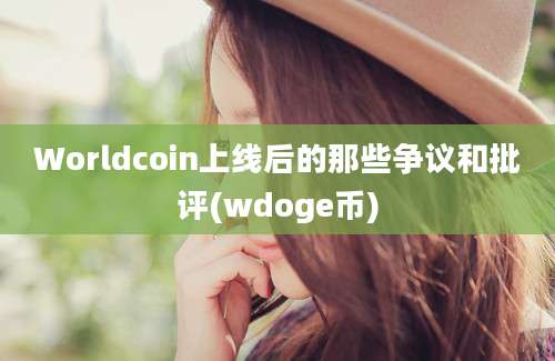 Worldcoin上线后的那些争议和批评(wdoge币)