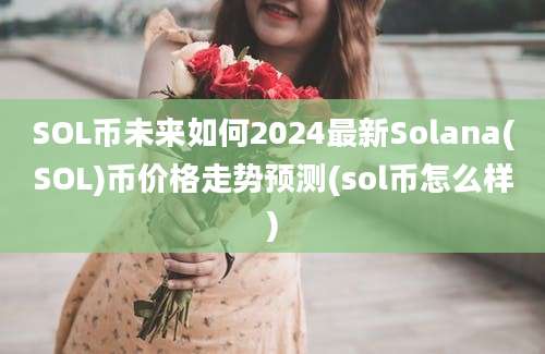 SOL币未来如何2024最新Solana(SOL)币价格走势预测(sol币怎么样)