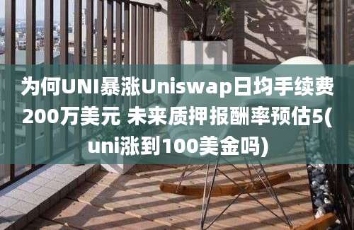 为何UNI暴涨Uniswap日均手续费200万美元 未来质押报酬率预估5(uni涨到100美金吗)