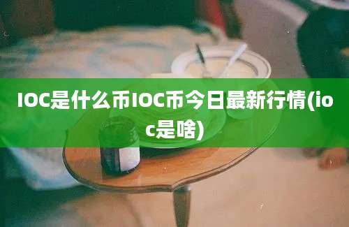 IOC是什么币IOC币今日最新行情(ioc是啥)