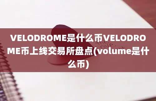 VELODROME是什么币VELODROME币上线交易所盘点(volume是什么币)