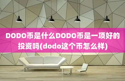 DODO币是什么DODO币是一项好的投资吗(dodo这个币怎么样)