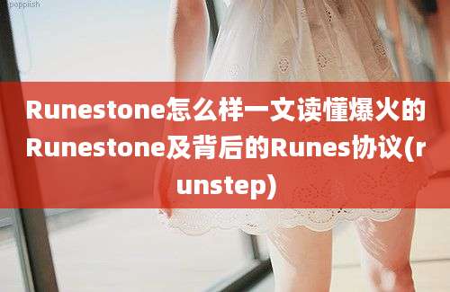 Runestone怎么样一文读懂爆火的Runestone及背后的Runes协议(runstep)