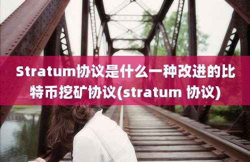 Stratum协议是什么一种改进的比特币挖矿协议(stratum 协议)