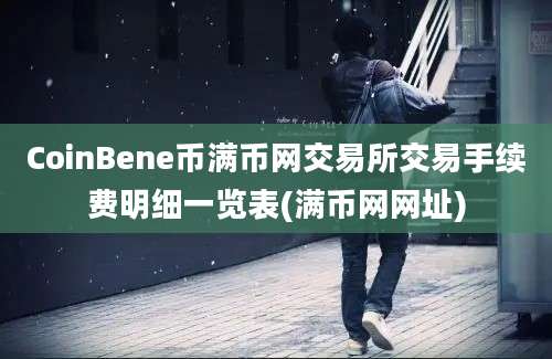 CoinBene币满币网交易所交易手续费明细一览表(满币网网址)