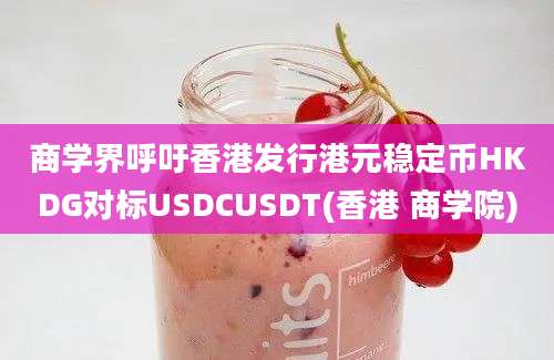 商学界呼吁香港发行港元稳定币HKDG对标USDCUSDT(香港 商学院)