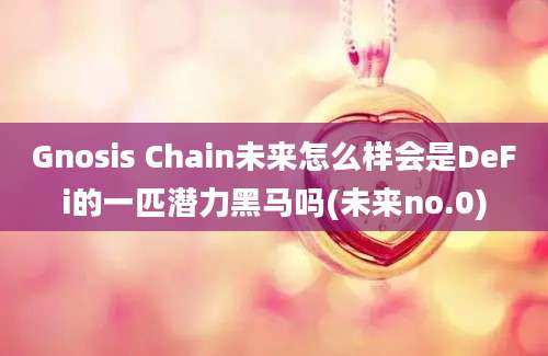 Gnosis Chain未来怎么样会是DeFi的一匹潜力黑马吗(未来no.0)