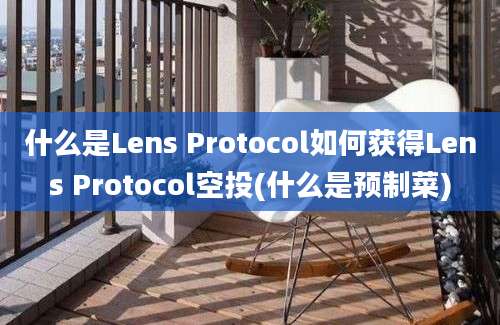 什么是Lens Protocol如何获得Lens Protocol空投(什么是预制菜)