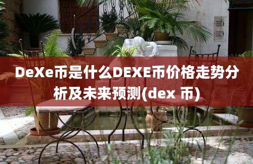 DeXe币是什么DEXE币价格走势分析及未来预测(dex 币)