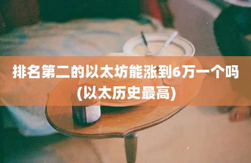 排名第二的以太坊能涨到6万一个吗(以太历史最高)