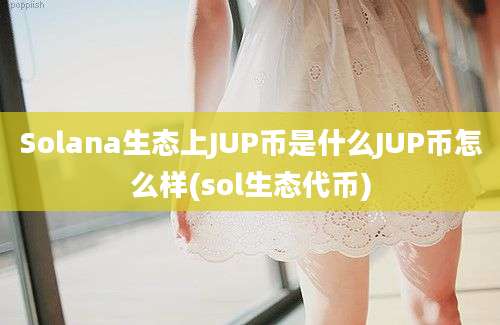 Solana生态上JUP币是什么JUP币怎么样(sol生态代币)