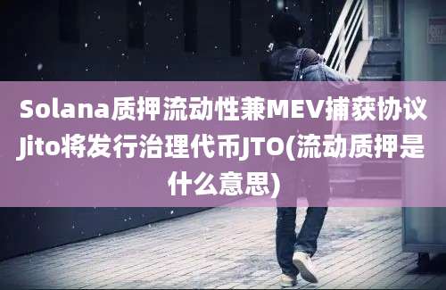 Solana质押流动性兼MEV捕获协议Jito将发行治理代币JTO(流动质押是什么意思)