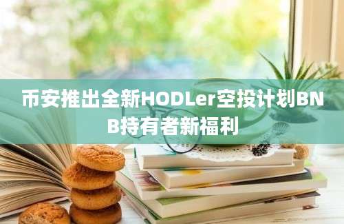 币安推出全新HODLer空投计划BNB持有者新福利