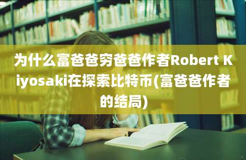 为什么富爸爸穷爸爸作者Robert Kiyosaki在探索比特币(富爸爸作者的结局)