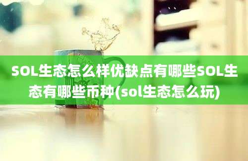 SOL生态怎么样优缺点有哪些SOL生态有哪些币种(sol生态怎么玩)