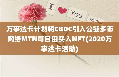 万事达卡计划将CBDC引入公链多币网络MTN可自由买入NFT(2020万事达卡活动)