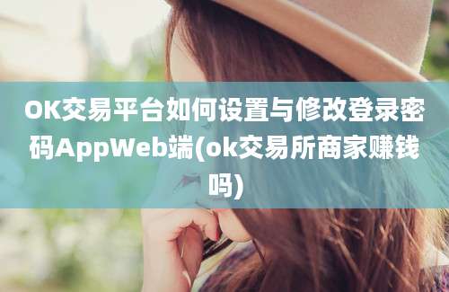 OK交易平台如何设置与修改登录密码AppWeb端(ok交易所商家赚钱吗)