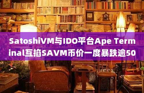 SatoshiVM与IDO平台Ape Terminal互掐SAVM币价一度暴跌逾50