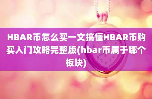 HBAR币怎么买一文搞懂HBAR币购买入门攻略完整版(hbar币属于哪个板块)