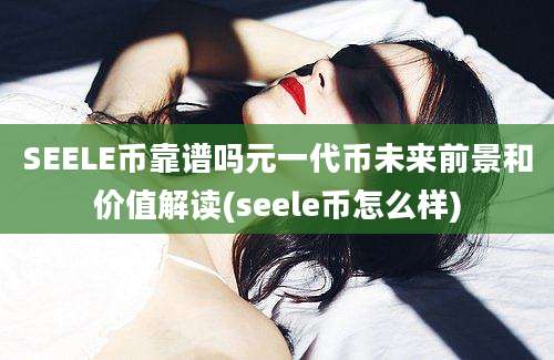 SEELE币靠谱吗元一代币未来前景和价值解读(seele币怎么样)